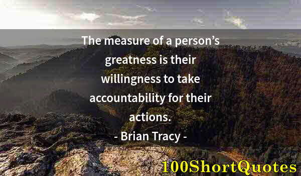 Quote by Albert Einstein: The measure of a person’s greatness is their willingness to take accountability for their actions.