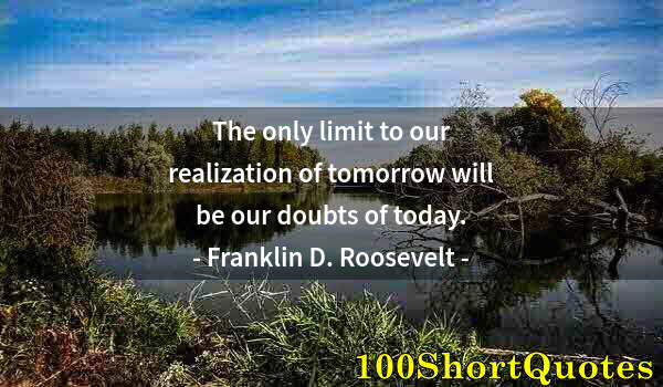 Quote by Albert Einstein: The only limit to our realization of tomorrow will be our doubts of today.