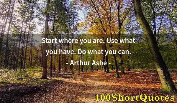 Quote by Albert Einstein: Start where you are. Use what you have. Do what you can.