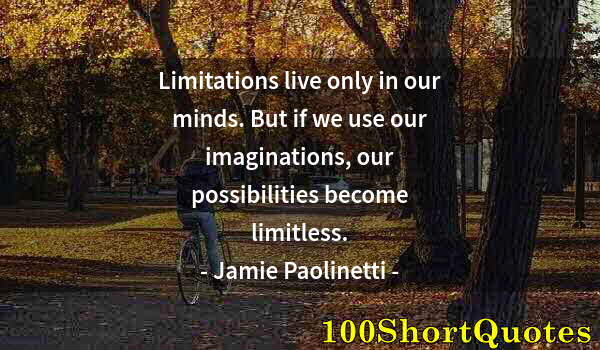 Quote by Albert Einstein: Limitations live only in our minds. But if we use our imaginations, our possibilities become limitle...