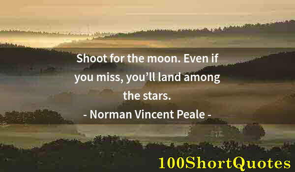 Quote by Albert Einstein: Shoot for the moon. Even if you miss, you’ll land among the stars.