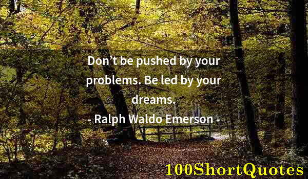 Quote by Albert Einstein: Don’t be pushed by your problems. Be led by your dreams.