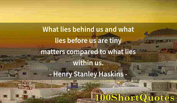 Quote by Albert Einstein: What lies behind us and what lies before us are tiny matters compared to what lies within us.