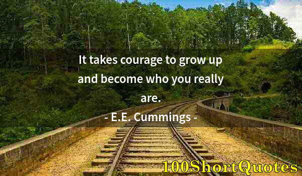 Quote by Albert Einstein: It takes courage to grow up and become who you really are.