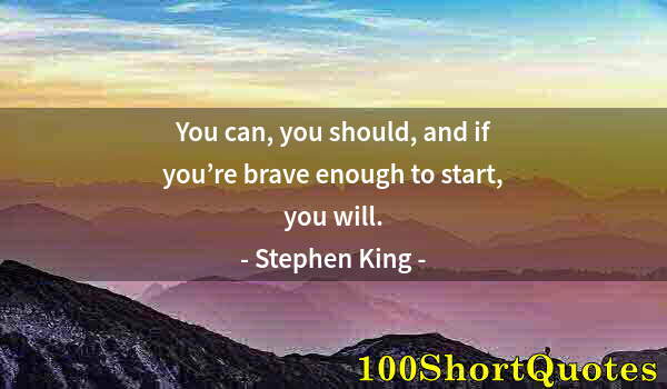 Quote by Albert Einstein: You can, you should, and if you’re brave enough to start, you will.