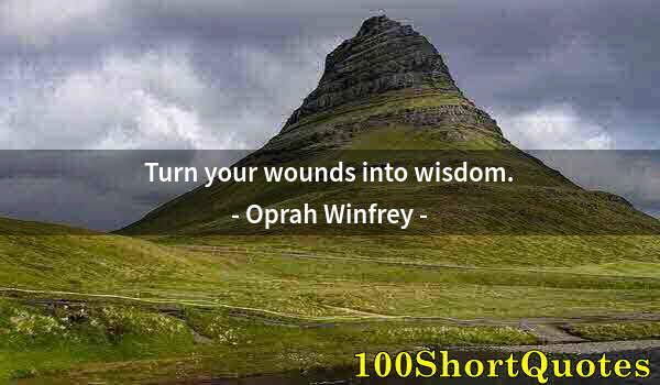 Quote by Albert Einstein: Turn your wounds into wisdom.