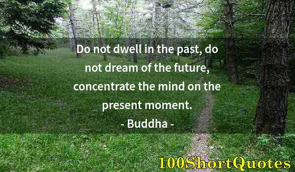 Quote by Albert Einstein: Do not dwell in the past, do not dream of the future, concentrate the mind on the present moment.