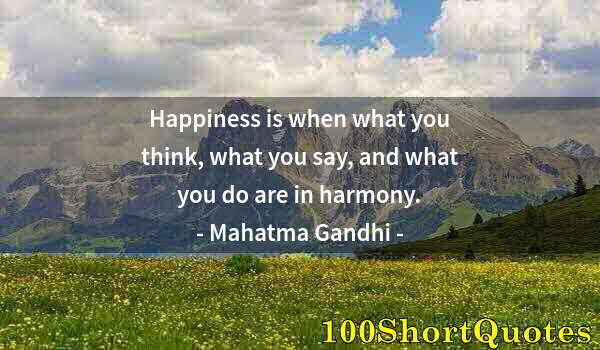 Quote by Albert Einstein: Happiness is when what you think, what you say, and what you do are in harmony.