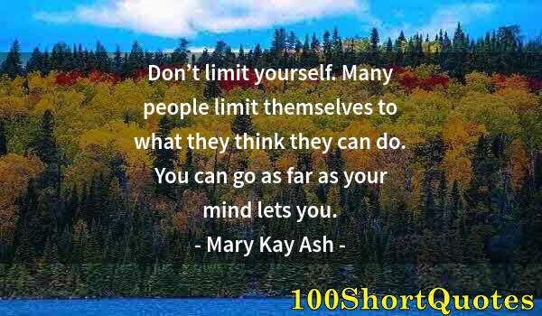 Quote by Albert Einstein: Don’t limit yourself. Many people limit themselves to what they think they can do. You can go as far...