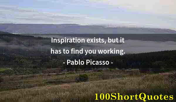 Quote by Albert Einstein: Inspiration exists, but it has to find you working.