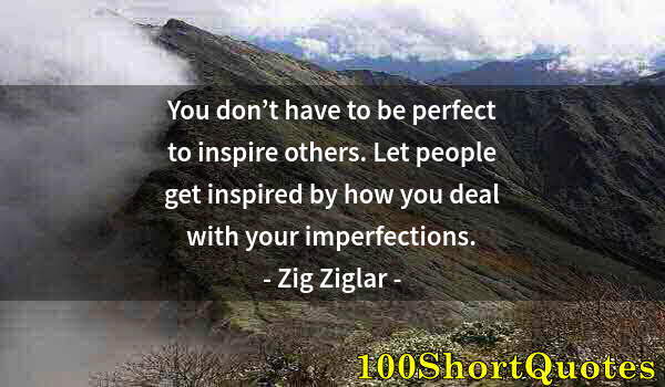 Quote by Albert Einstein: You don’t have to be perfect to inspire others. Let people get inspired by how you deal with your im...