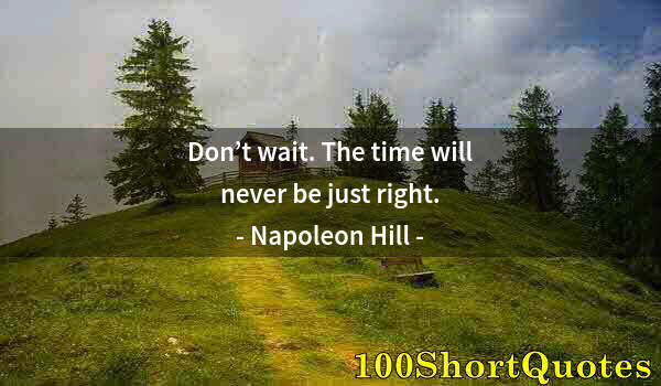 Quote by Albert Einstein: Don’t wait. The time will never be just right.