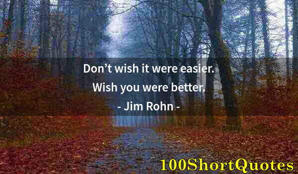 Quote by Albert Einstein: Don’t wish it were easier. Wish you were better.