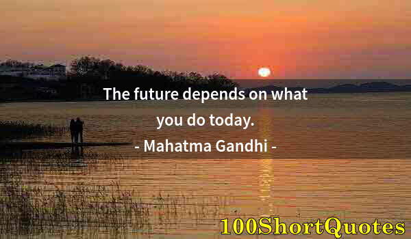 Quote by Albert Einstein: The future depends on what you do today.