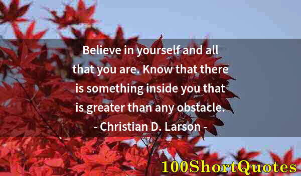 Quote by Albert Einstein: Believe in yourself and all that you are. Know that there is something inside you that is greater th...