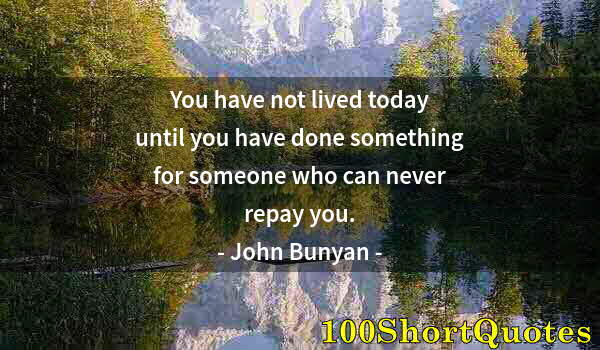 Quote by Albert Einstein: You have not lived today until you have done something for someone who can never repay you.