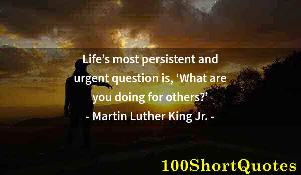 Quote by Albert Einstein: Life’s most persistent and urgent question is, ‘What are you doing for others?’