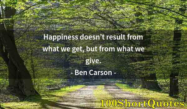 Quote by Albert Einstein: Happiness doesn’t result from what we get, but from what we give.