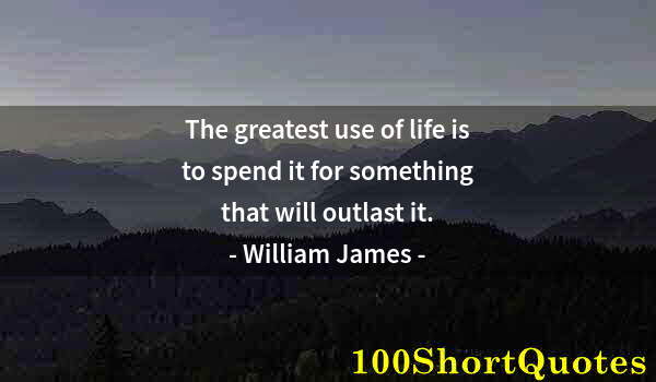 Quote by Albert Einstein: The greatest use of life is to spend it for something that will outlast it.