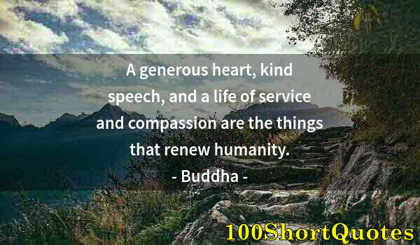 Quote by Albert Einstein: A generous heart, kind speech, and a life of service and compassion are the things that renew humani...