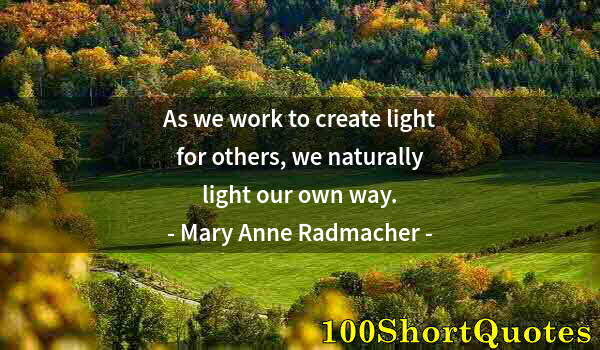 Quote by Albert Einstein: As we work to create light for others, we naturally light our own way.