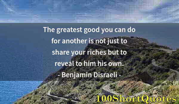 Quote by Albert Einstein: The greatest good you can do for another is not just to share your riches but to reveal to him his o...