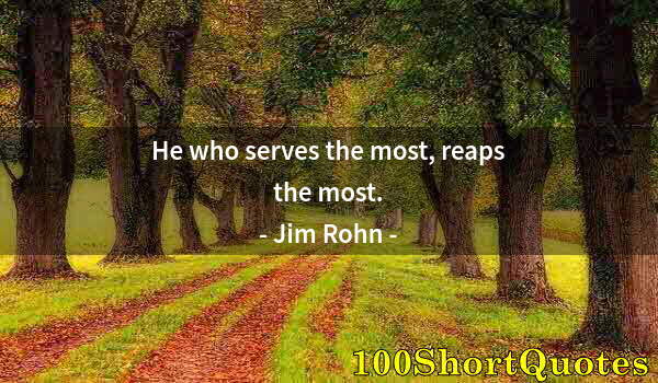 Quote by Albert Einstein: He who serves the most, reaps the most.