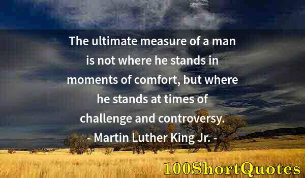 Quote by Albert Einstein: The ultimate measure of a man is not where he stands in moments of comfort, but where he stands at t...