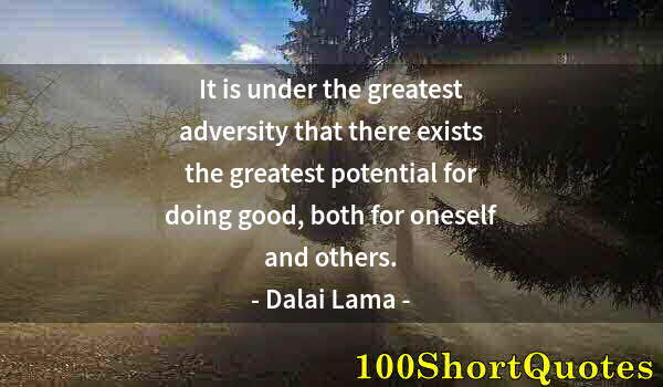 Quote by Albert Einstein: It is under the greatest adversity that there exists the greatest potential for doing good, both for...