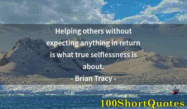 Quote by Albert Einstein: Helping others without expecting anything in return is what true selflessness is about.