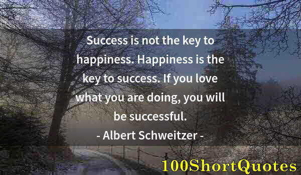 Quote by Albert Einstein: Success is not the key to happiness. Happiness is the key to success. If you love what you are doing...