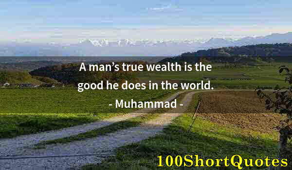 Quote by Albert Einstein: A man’s true wealth is the good he does in the world.