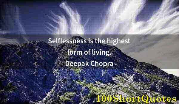 Quote by Albert Einstein: Selflessness is the highest form of living.