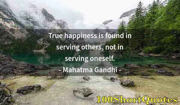 Quote by Albert Einstein: True happiness is found in serving others, not in serving oneself.