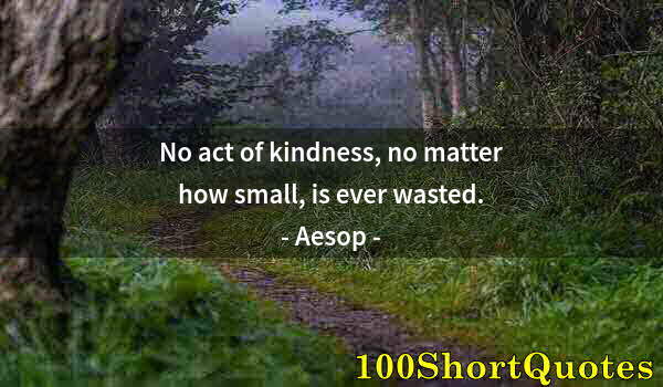 Quote by Albert Einstein: No act of kindness, no matter how small, is ever wasted.