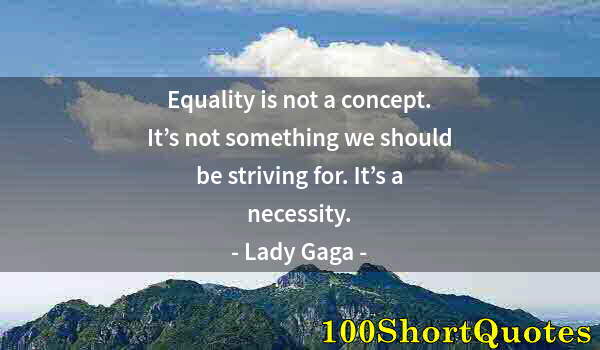 Quote by Albert Einstein: Equality is not a concept. It’s not something we should be striving for. It’s a necessity.