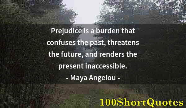 Quote by Albert Einstein: Prejudice is a burden that confuses the past, threatens the future, and renders the present inaccess...