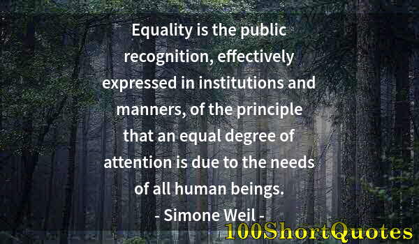 Quote by Albert Einstein: Equality is the public recognition, effectively expressed in institutions and manners, of the princi...