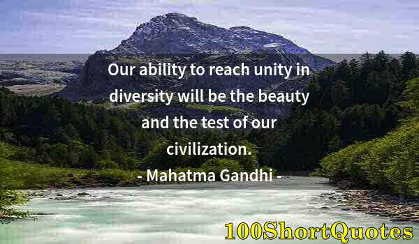 Quote by Albert Einstein: Our ability to reach unity in diversity will be the beauty and the test of our civilization.