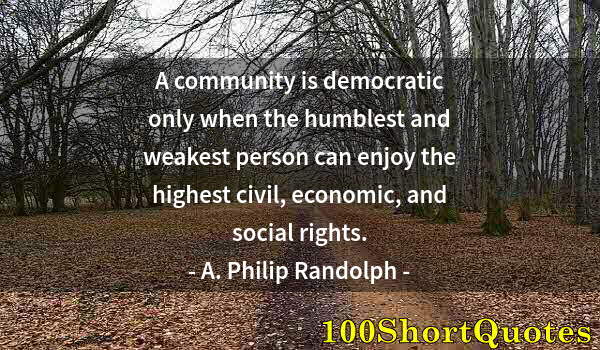 Quote by Albert Einstein: A community is democratic only when the humblest and weakest person can enjoy the highest civil, eco...