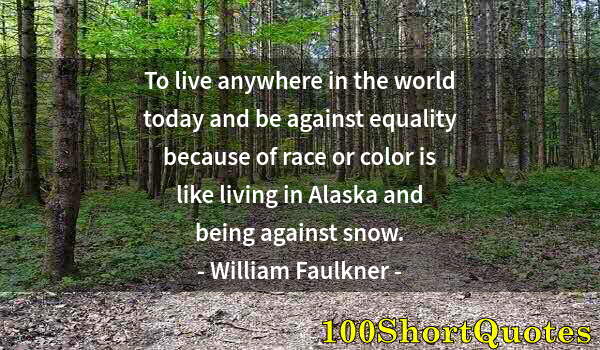 Quote by Albert Einstein: To live anywhere in the world today and be against equality because of race or color is like living ...