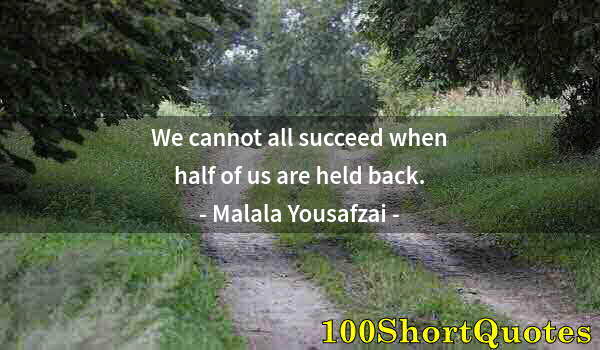 Quote by Albert Einstein: We cannot all succeed when half of us are held back.