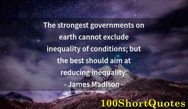 Quote by Albert Einstein: The strongest governments on earth cannot exclude inequality of conditions; but the best should aim ...