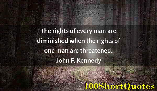 Quote by Albert Einstein: The rights of every man are diminished when the rights of one man are threatened.