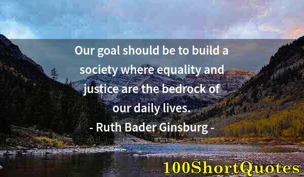 Quote by Albert Einstein: Our goal should be to build a society where equality and justice are the bedrock of our daily lives.