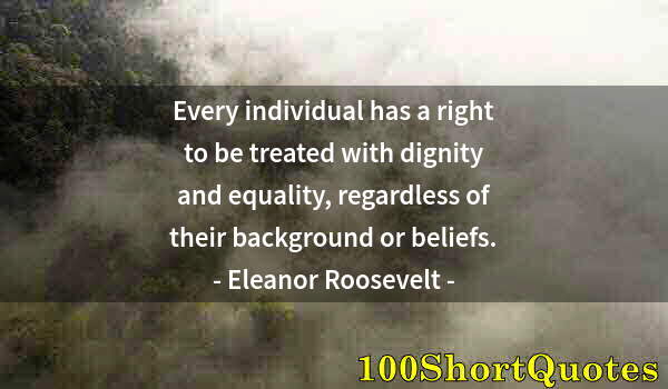 Quote by Albert Einstein: Every individual has a right to be treated with dignity and equality, regardless of their background...