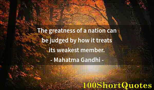 Quote by Albert Einstein: The greatness of a nation can be judged by how it treats its weakest member.