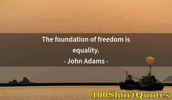 Quote by Albert Einstein: The foundation of freedom is equality.