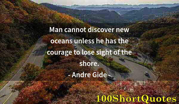 Quote by Albert Einstein: Man cannot discover new oceans unless he has the courage to lose sight of the shore.