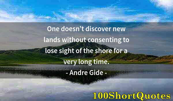 Quote by Albert Einstein: One doesn’t discover new lands without consenting to lose sight of the shore for a very long time.